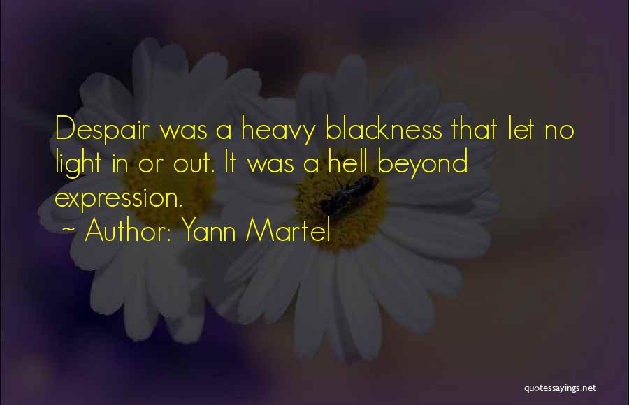 Yann Martel Quotes: Despair Was A Heavy Blackness That Let No Light In Or Out. It Was A Hell Beyond Expression.