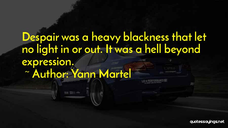 Yann Martel Quotes: Despair Was A Heavy Blackness That Let No Light In Or Out. It Was A Hell Beyond Expression.