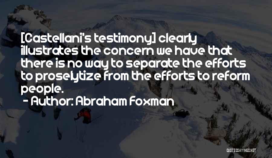 Abraham Foxman Quotes: [castellani's Testimony] Clearly Illustrates The Concern We Have That There Is No Way To Separate The Efforts To Proselytize From