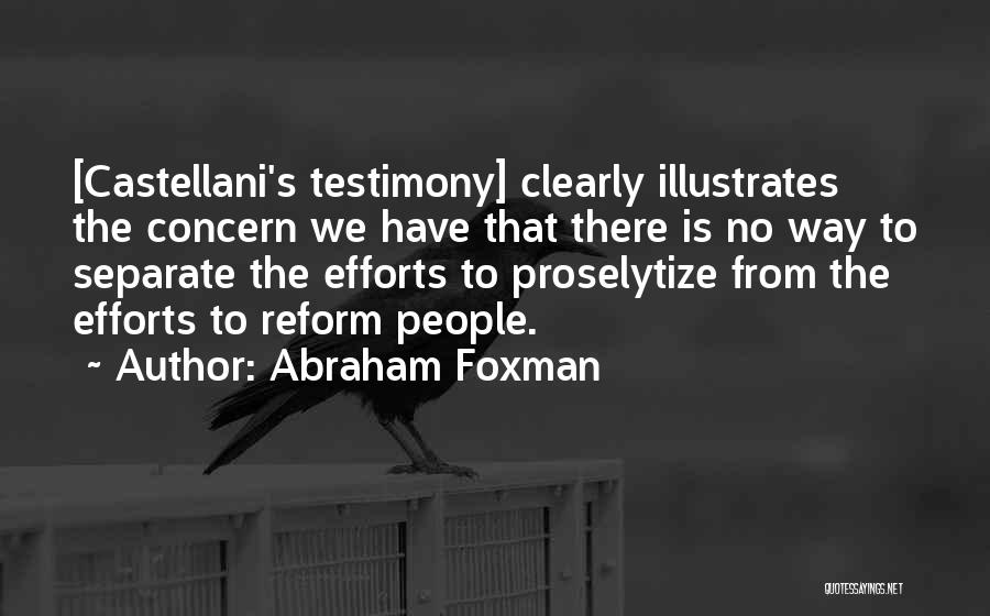 Abraham Foxman Quotes: [castellani's Testimony] Clearly Illustrates The Concern We Have That There Is No Way To Separate The Efforts To Proselytize From
