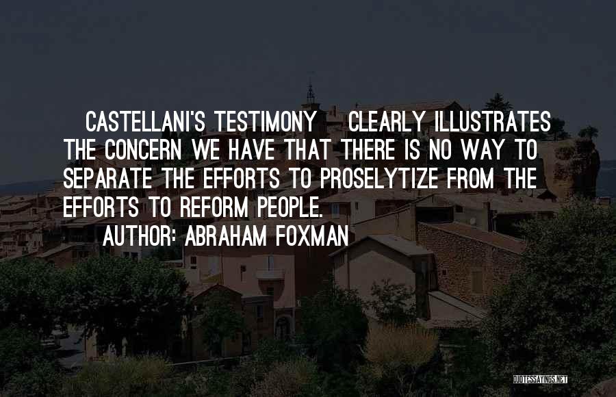 Abraham Foxman Quotes: [castellani's Testimony] Clearly Illustrates The Concern We Have That There Is No Way To Separate The Efforts To Proselytize From