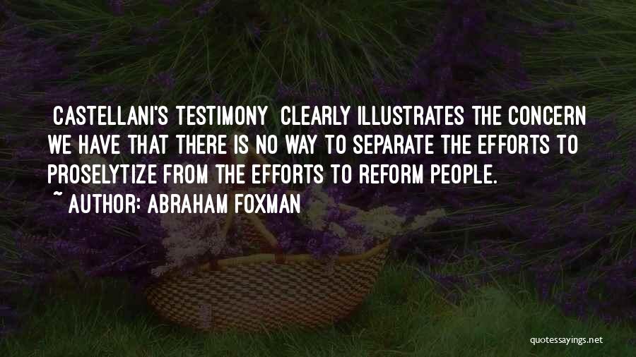 Abraham Foxman Quotes: [castellani's Testimony] Clearly Illustrates The Concern We Have That There Is No Way To Separate The Efforts To Proselytize From