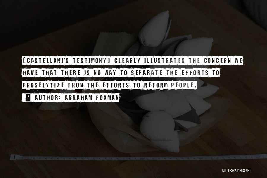 Abraham Foxman Quotes: [castellani's Testimony] Clearly Illustrates The Concern We Have That There Is No Way To Separate The Efforts To Proselytize From