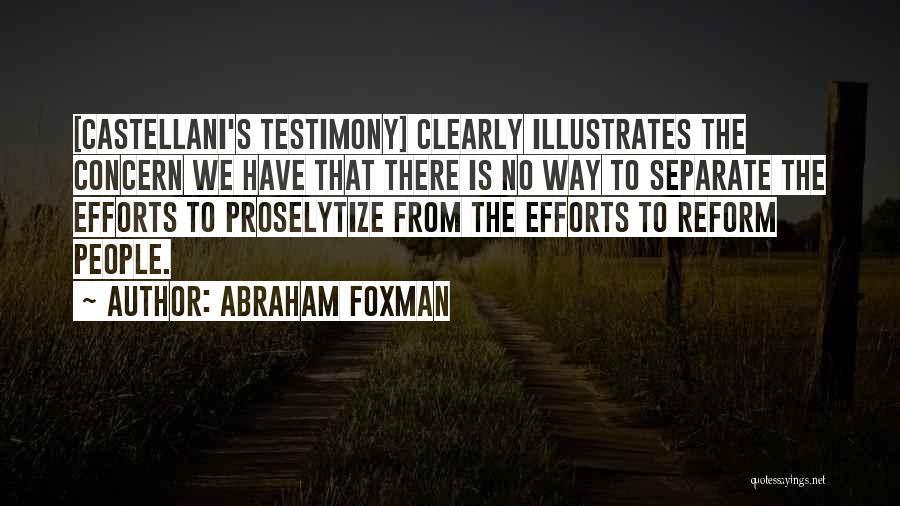 Abraham Foxman Quotes: [castellani's Testimony] Clearly Illustrates The Concern We Have That There Is No Way To Separate The Efforts To Proselytize From