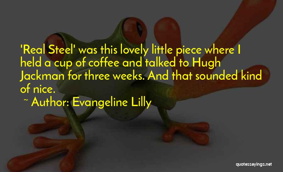 Evangeline Lilly Quotes: 'real Steel' Was This Lovely Little Piece Where I Held A Cup Of Coffee And Talked To Hugh Jackman For