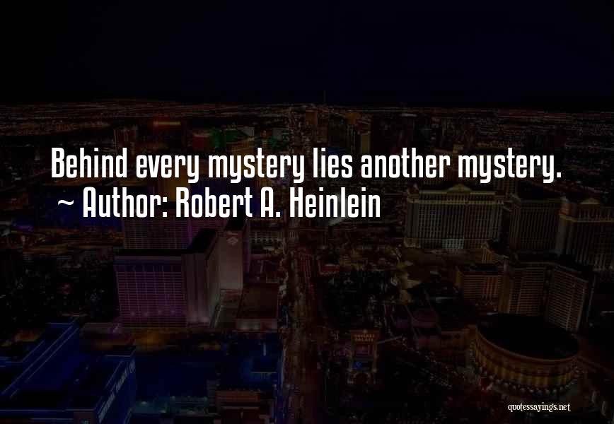 Robert A. Heinlein Quotes: Behind Every Mystery Lies Another Mystery.
