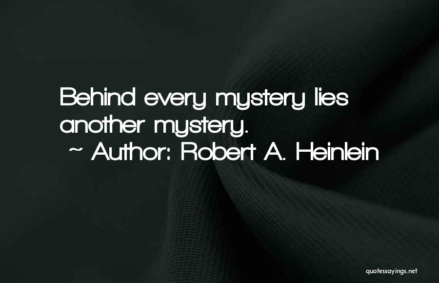 Robert A. Heinlein Quotes: Behind Every Mystery Lies Another Mystery.