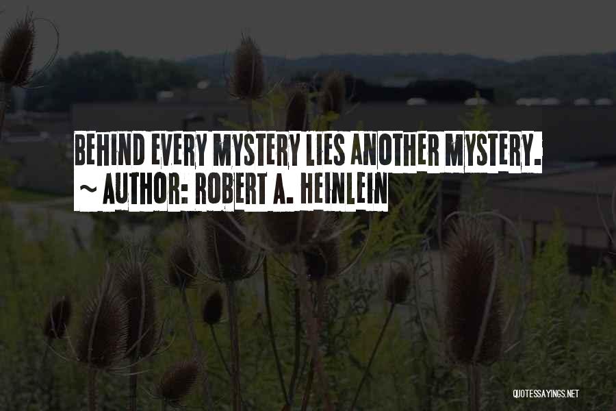 Robert A. Heinlein Quotes: Behind Every Mystery Lies Another Mystery.
