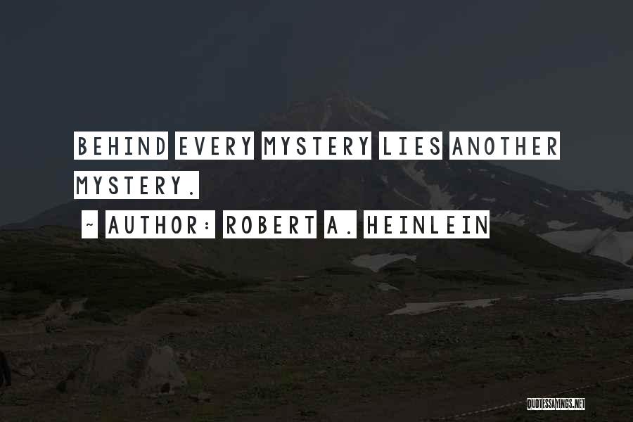 Robert A. Heinlein Quotes: Behind Every Mystery Lies Another Mystery.