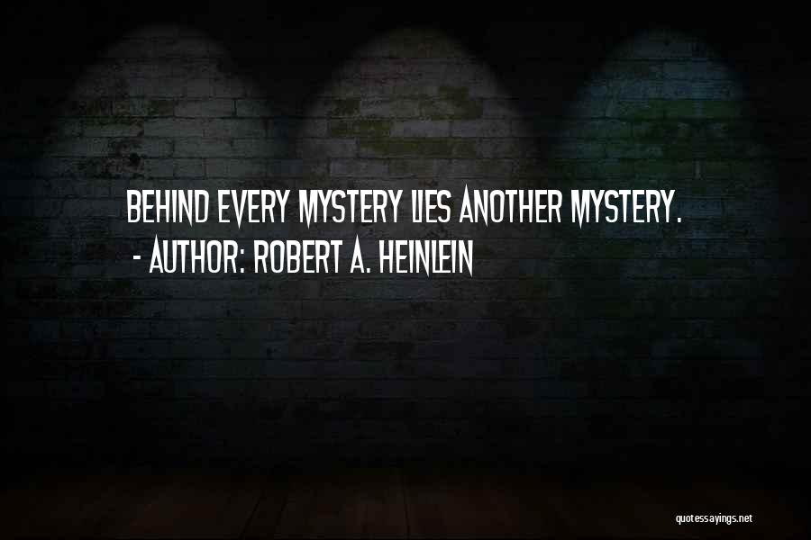 Robert A. Heinlein Quotes: Behind Every Mystery Lies Another Mystery.