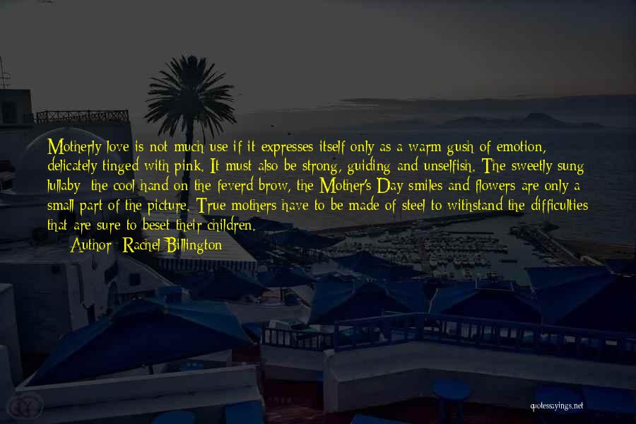 Rachel Billington Quotes: Motherly Love Is Not Much Use If It Expresses Itself Only As A Warm Gush Of Emotion, Delicately Tinged With