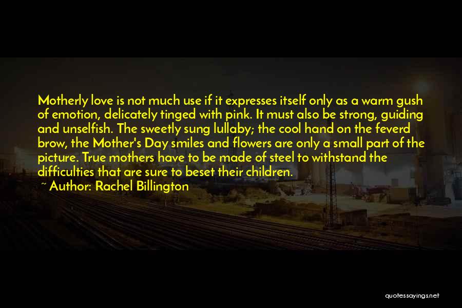 Rachel Billington Quotes: Motherly Love Is Not Much Use If It Expresses Itself Only As A Warm Gush Of Emotion, Delicately Tinged With