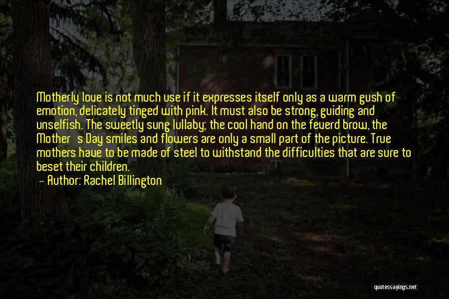 Rachel Billington Quotes: Motherly Love Is Not Much Use If It Expresses Itself Only As A Warm Gush Of Emotion, Delicately Tinged With