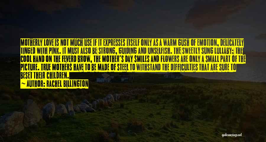 Rachel Billington Quotes: Motherly Love Is Not Much Use If It Expresses Itself Only As A Warm Gush Of Emotion, Delicately Tinged With