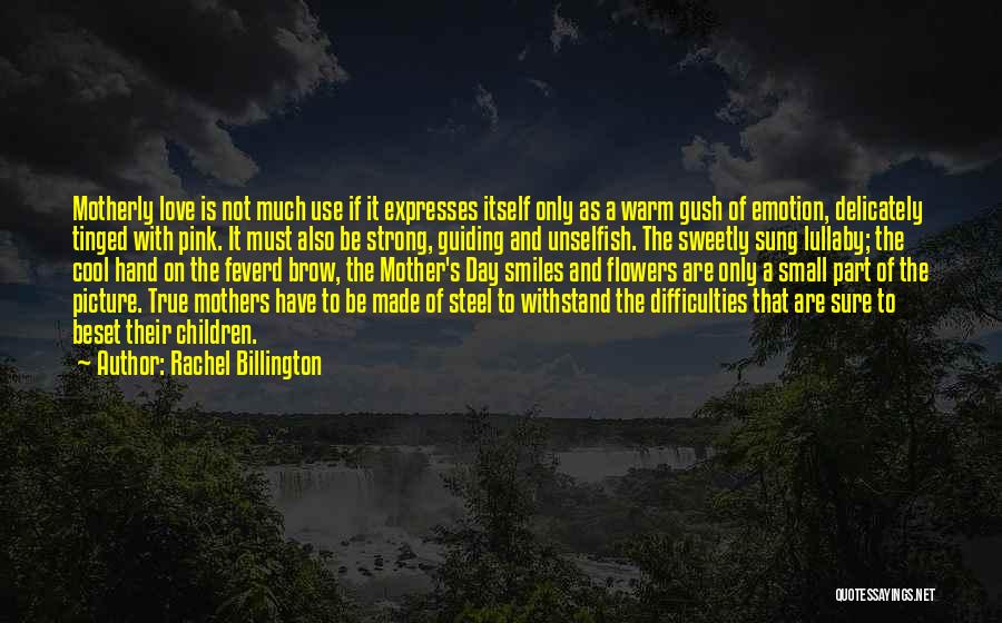 Rachel Billington Quotes: Motherly Love Is Not Much Use If It Expresses Itself Only As A Warm Gush Of Emotion, Delicately Tinged With