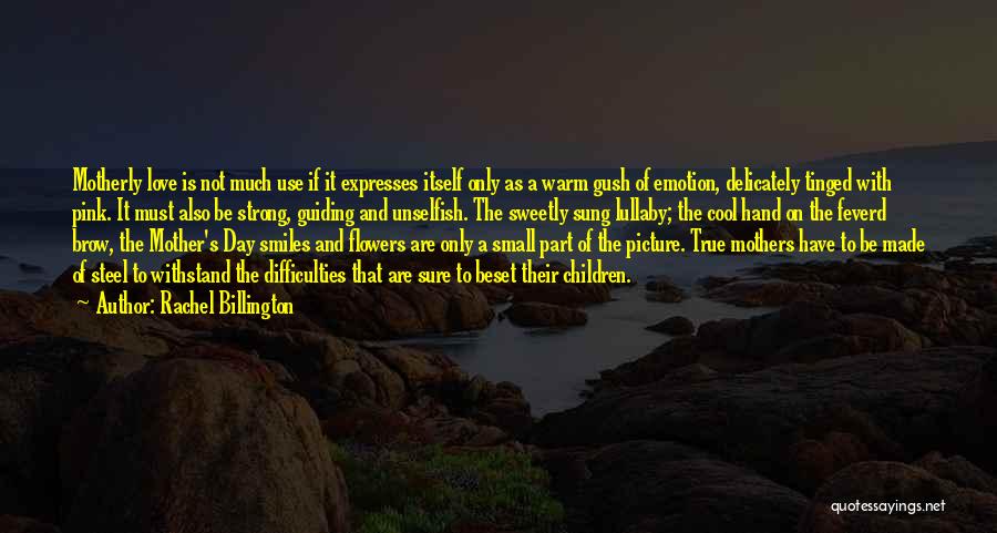 Rachel Billington Quotes: Motherly Love Is Not Much Use If It Expresses Itself Only As A Warm Gush Of Emotion, Delicately Tinged With