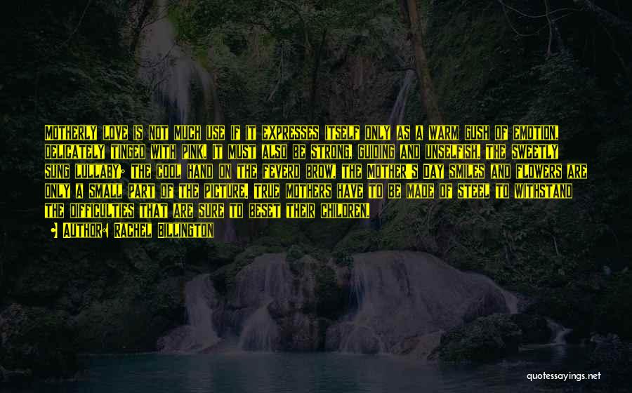 Rachel Billington Quotes: Motherly Love Is Not Much Use If It Expresses Itself Only As A Warm Gush Of Emotion, Delicately Tinged With