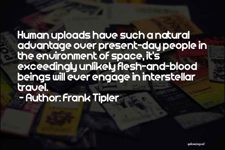 Frank Tipler Quotes: Human Uploads Have Such A Natural Advantage Over Present-day People In The Environment Of Space, It's Exceedingly Unlikely Flesh-and-blood Beings