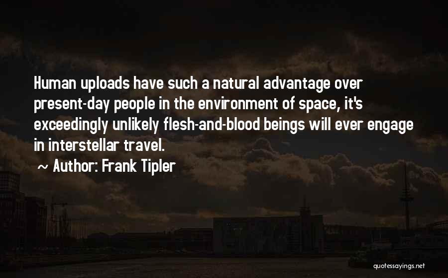 Frank Tipler Quotes: Human Uploads Have Such A Natural Advantage Over Present-day People In The Environment Of Space, It's Exceedingly Unlikely Flesh-and-blood Beings