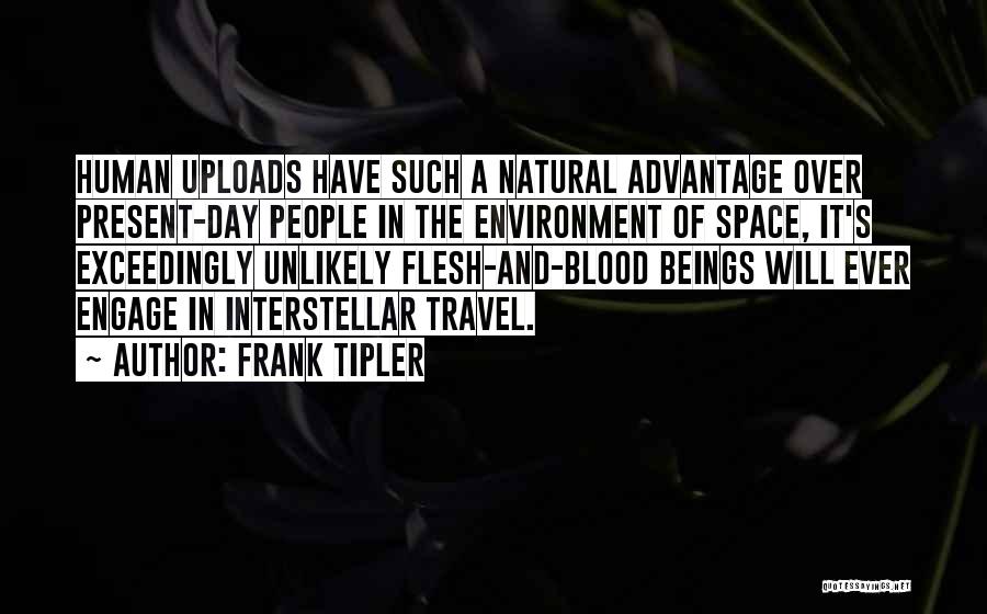 Frank Tipler Quotes: Human Uploads Have Such A Natural Advantage Over Present-day People In The Environment Of Space, It's Exceedingly Unlikely Flesh-and-blood Beings