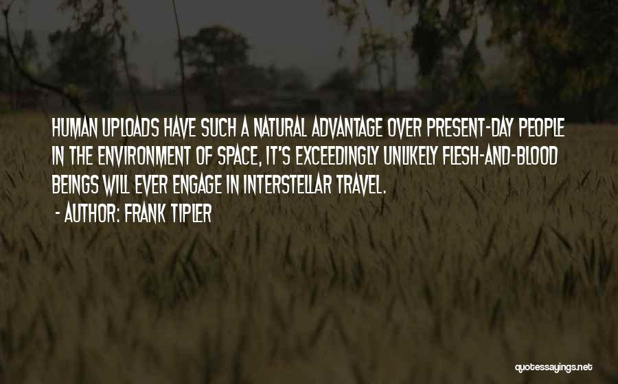 Frank Tipler Quotes: Human Uploads Have Such A Natural Advantage Over Present-day People In The Environment Of Space, It's Exceedingly Unlikely Flesh-and-blood Beings