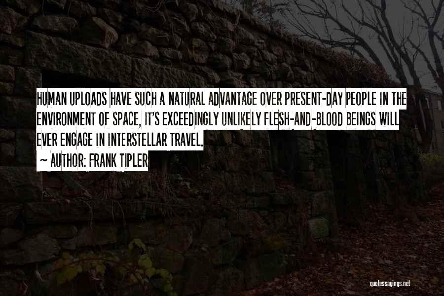 Frank Tipler Quotes: Human Uploads Have Such A Natural Advantage Over Present-day People In The Environment Of Space, It's Exceedingly Unlikely Flesh-and-blood Beings