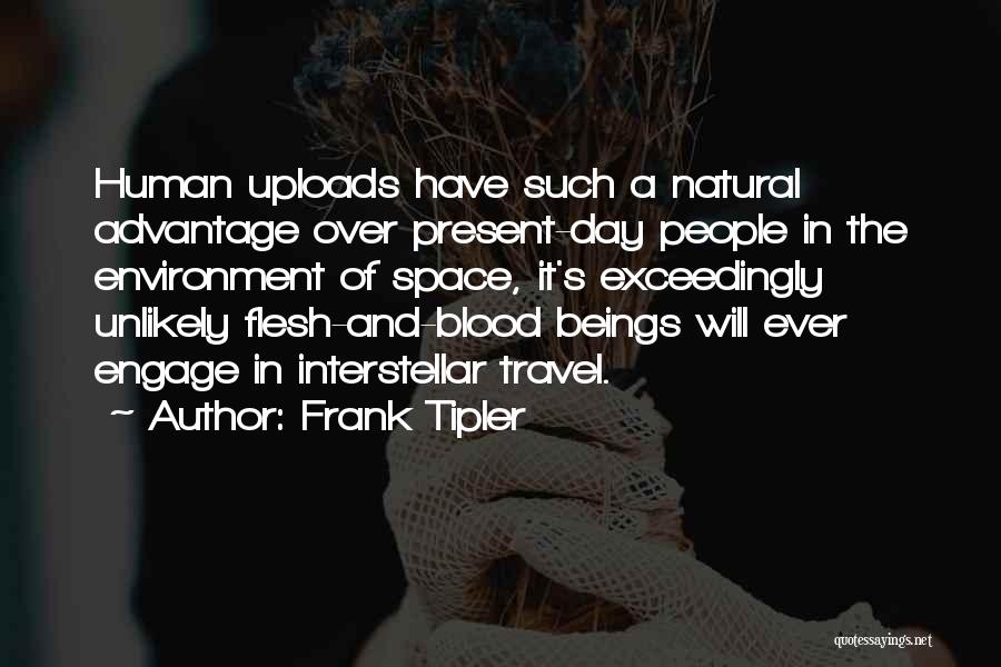 Frank Tipler Quotes: Human Uploads Have Such A Natural Advantage Over Present-day People In The Environment Of Space, It's Exceedingly Unlikely Flesh-and-blood Beings