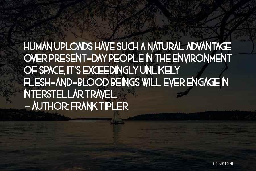 Frank Tipler Quotes: Human Uploads Have Such A Natural Advantage Over Present-day People In The Environment Of Space, It's Exceedingly Unlikely Flesh-and-blood Beings