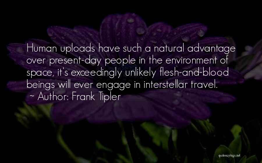 Frank Tipler Quotes: Human Uploads Have Such A Natural Advantage Over Present-day People In The Environment Of Space, It's Exceedingly Unlikely Flesh-and-blood Beings