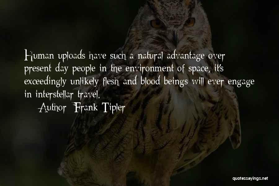 Frank Tipler Quotes: Human Uploads Have Such A Natural Advantage Over Present-day People In The Environment Of Space, It's Exceedingly Unlikely Flesh-and-blood Beings