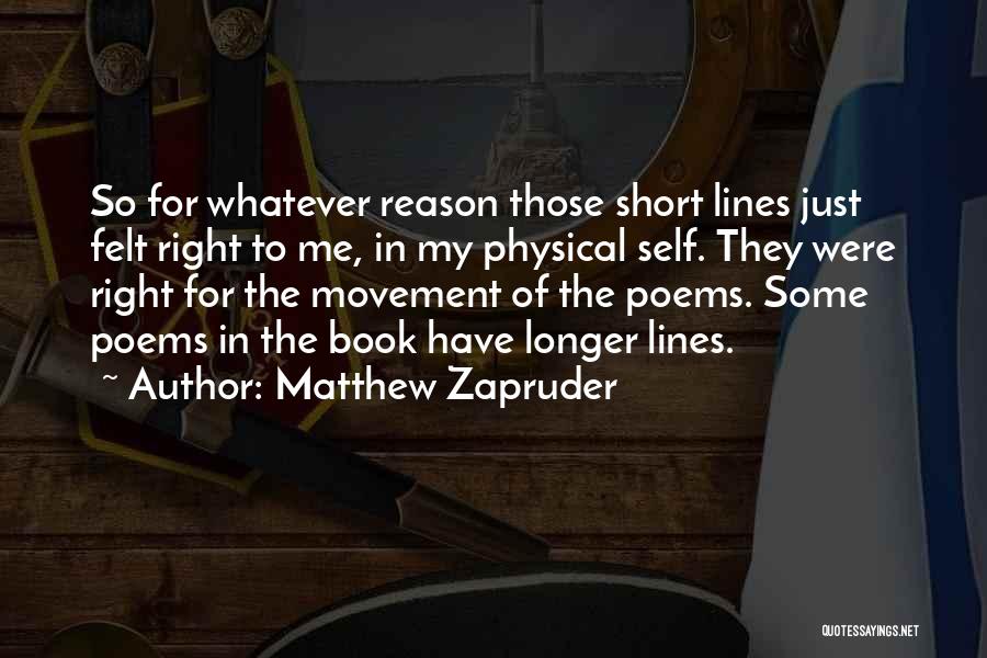 Matthew Zapruder Quotes: So For Whatever Reason Those Short Lines Just Felt Right To Me, In My Physical Self. They Were Right For