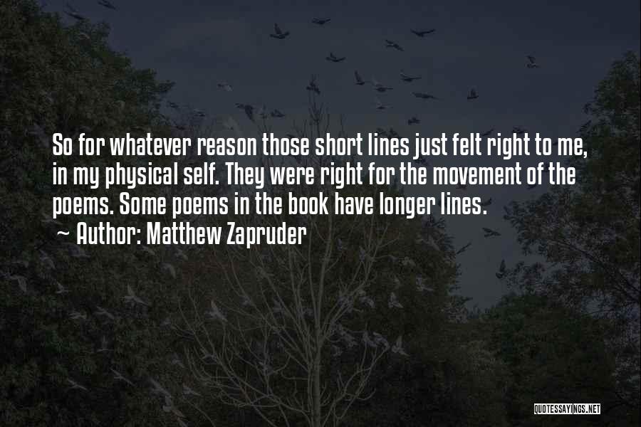 Matthew Zapruder Quotes: So For Whatever Reason Those Short Lines Just Felt Right To Me, In My Physical Self. They Were Right For