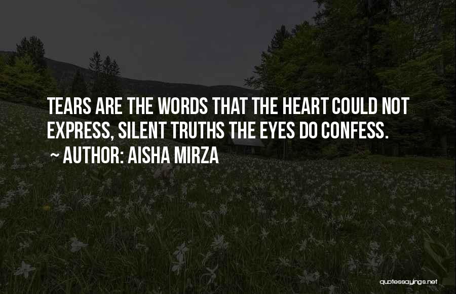 Aisha Mirza Quotes: Tears Are The Words That The Heart Could Not Express, Silent Truths The Eyes Do Confess.