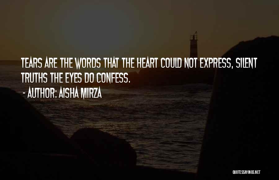 Aisha Mirza Quotes: Tears Are The Words That The Heart Could Not Express, Silent Truths The Eyes Do Confess.