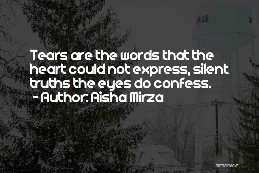 Aisha Mirza Quotes: Tears Are The Words That The Heart Could Not Express, Silent Truths The Eyes Do Confess.