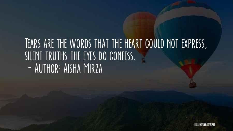 Aisha Mirza Quotes: Tears Are The Words That The Heart Could Not Express, Silent Truths The Eyes Do Confess.