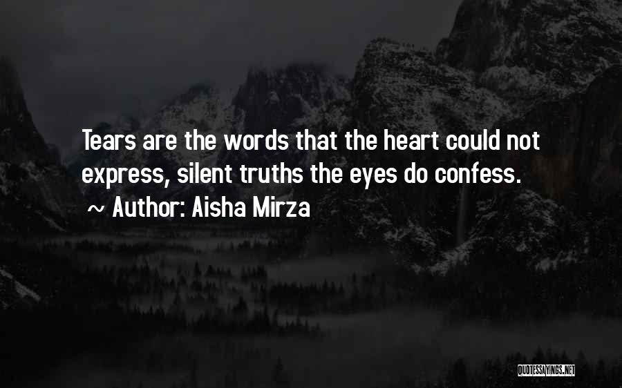 Aisha Mirza Quotes: Tears Are The Words That The Heart Could Not Express, Silent Truths The Eyes Do Confess.