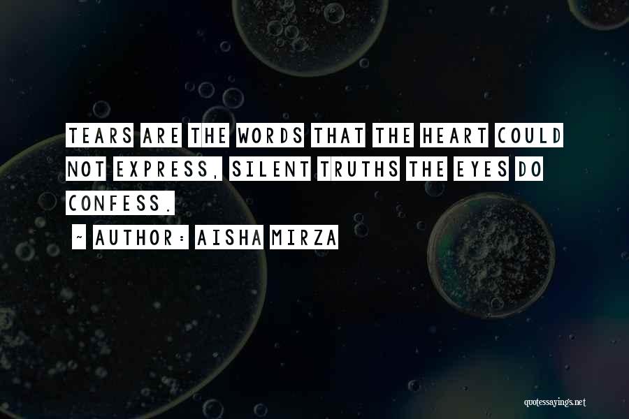 Aisha Mirza Quotes: Tears Are The Words That The Heart Could Not Express, Silent Truths The Eyes Do Confess.