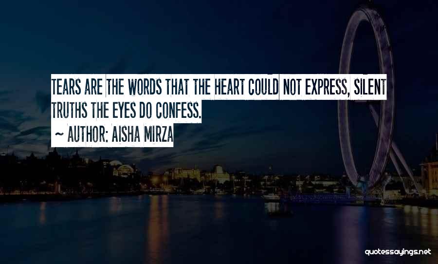 Aisha Mirza Quotes: Tears Are The Words That The Heart Could Not Express, Silent Truths The Eyes Do Confess.