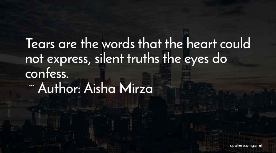 Aisha Mirza Quotes: Tears Are The Words That The Heart Could Not Express, Silent Truths The Eyes Do Confess.