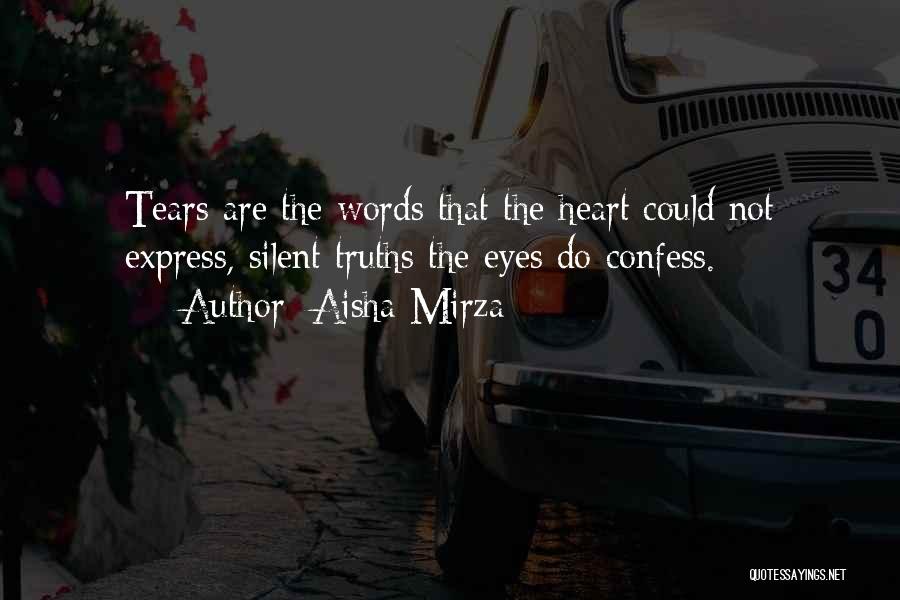 Aisha Mirza Quotes: Tears Are The Words That The Heart Could Not Express, Silent Truths The Eyes Do Confess.