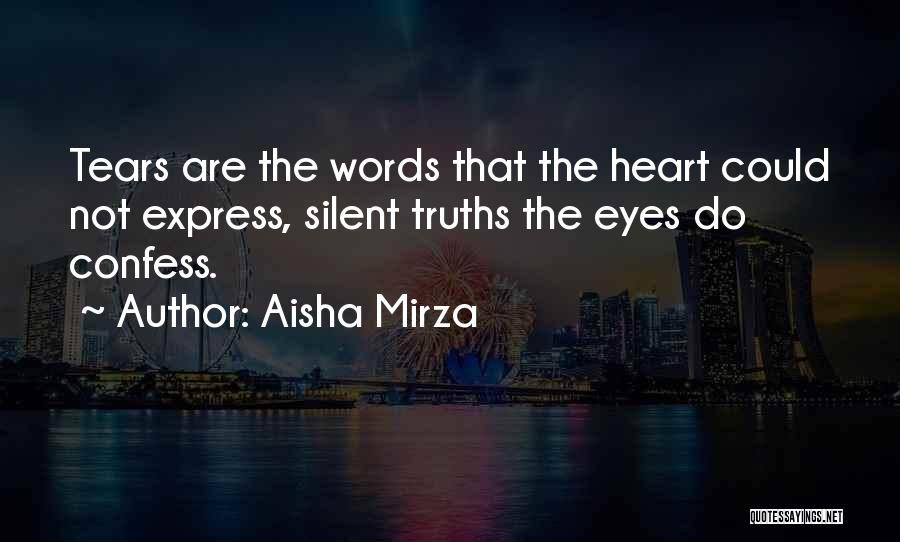 Aisha Mirza Quotes: Tears Are The Words That The Heart Could Not Express, Silent Truths The Eyes Do Confess.