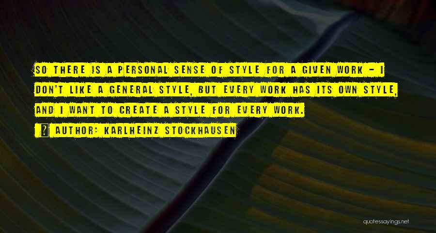 Karlheinz Stockhausen Quotes: So There Is A Personal Sense Of Style For A Given Work - I Don't Like A General Style, But