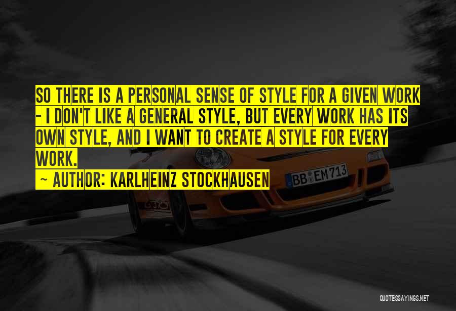 Karlheinz Stockhausen Quotes: So There Is A Personal Sense Of Style For A Given Work - I Don't Like A General Style, But