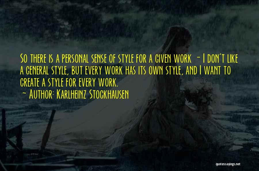 Karlheinz Stockhausen Quotes: So There Is A Personal Sense Of Style For A Given Work - I Don't Like A General Style, But