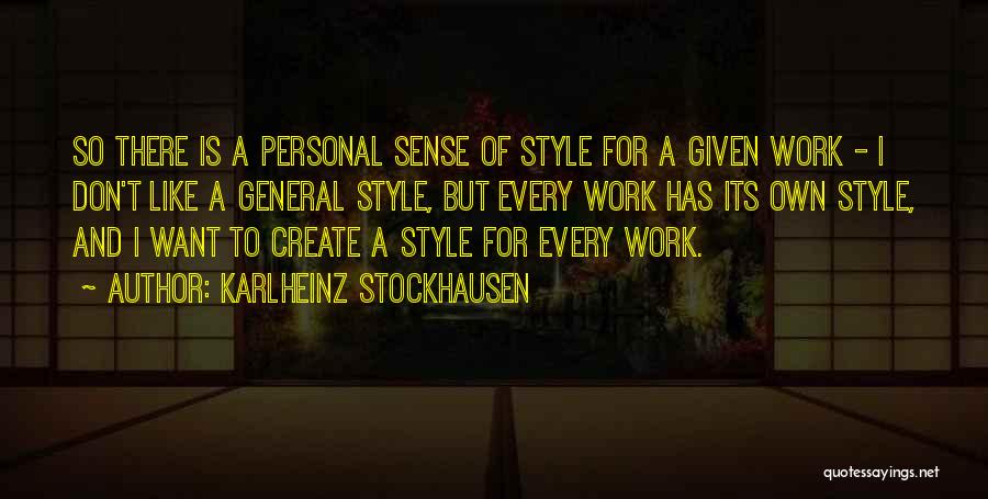 Karlheinz Stockhausen Quotes: So There Is A Personal Sense Of Style For A Given Work - I Don't Like A General Style, But