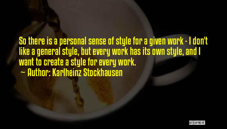 Karlheinz Stockhausen Quotes: So There Is A Personal Sense Of Style For A Given Work - I Don't Like A General Style, But