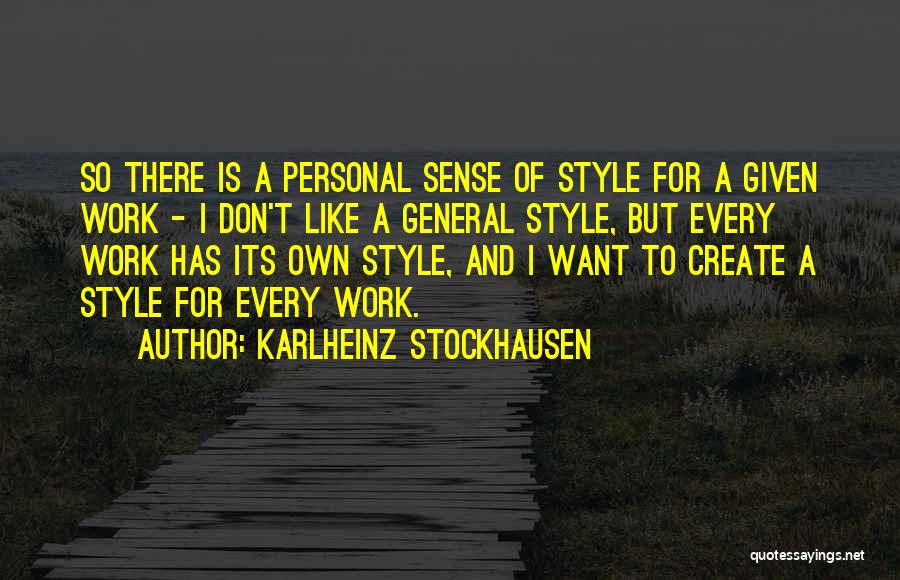 Karlheinz Stockhausen Quotes: So There Is A Personal Sense Of Style For A Given Work - I Don't Like A General Style, But