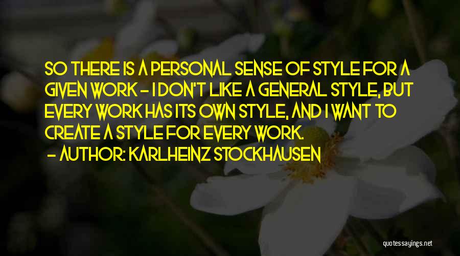 Karlheinz Stockhausen Quotes: So There Is A Personal Sense Of Style For A Given Work - I Don't Like A General Style, But