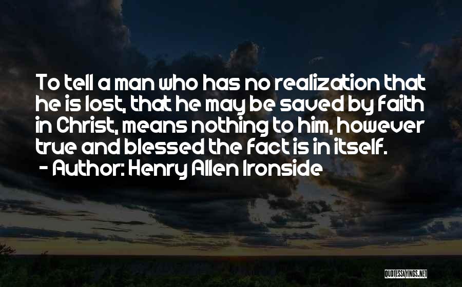 Henry Allen Ironside Quotes: To Tell A Man Who Has No Realization That He Is Lost, That He May Be Saved By Faith In